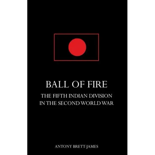 BALL OF FIREThe Fifth Indian Division in the Second World War.
