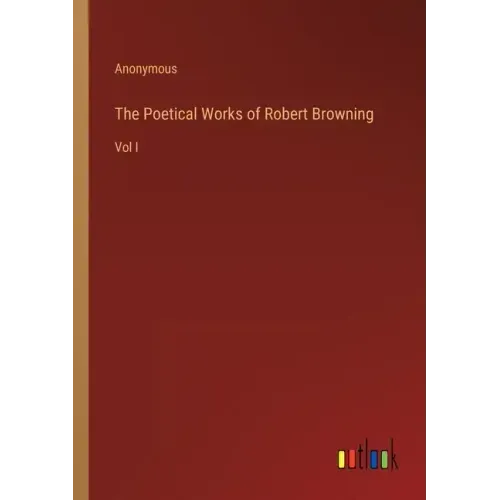 The Poetical Works of Robert Browning: Vol I