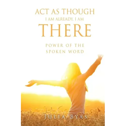 ACT as Though I Am Already, There I Am: Power of the Spoken Word