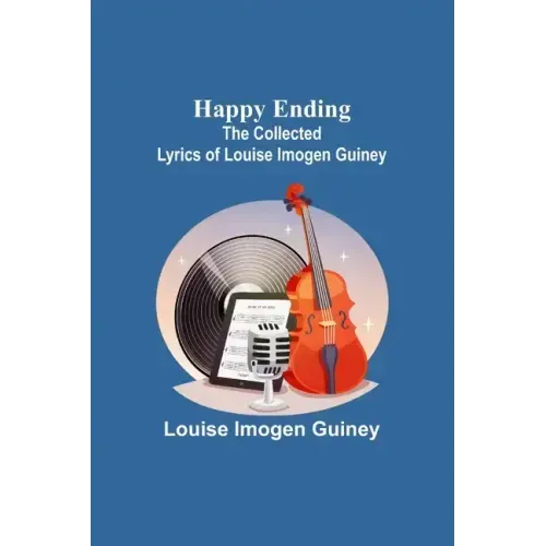 Happy Ending: The Collected Lyrics of Louise Imogen Guiney