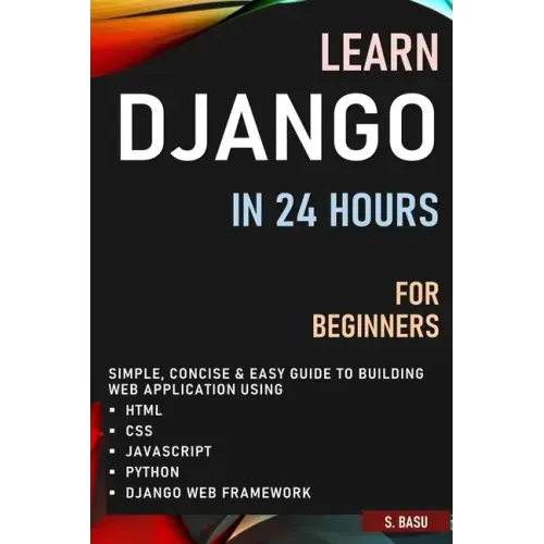 Learn Django in 24 Hours for Beginners: Simple, Concise & Easy Guide to Building Web Application Using Html, Css, Javascript, Python & Django Web Fram