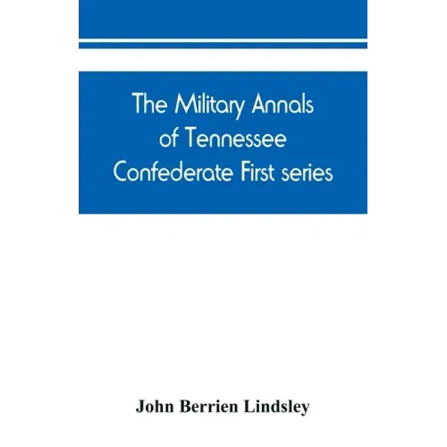 The military annals of Tennessee. Confederate. First series: embracing a review of military operations, with regimental histories and memorial rolls