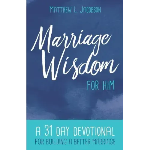 Marriage Wisdom for Him: A 31 Day Devotional for Building a Better Marriage