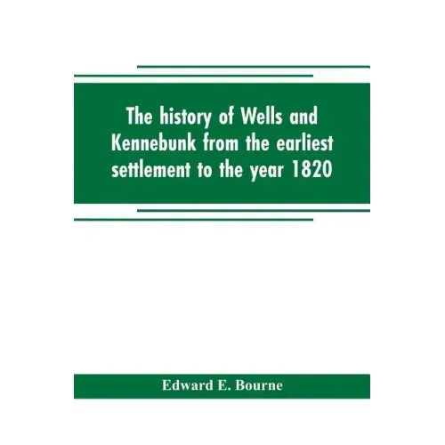 The history of Wells and Kennebunk from the earliest settlement to the year 1820, at which time Kennebunk was set off, and incorporated with Biographi