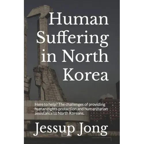 Human Suffering in North Korea: Here to help? The challenges of providing human rights protection and humanitarian assistance to North Koreans.