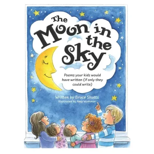 The Moon in the Sky: Poems Your Kids Would Have Written (If Only They Could Write)