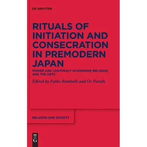 Rituals of Initiation and Consecration in Premodern Japan: Power and Legitimacy in Kingship, Religion, and the Arts