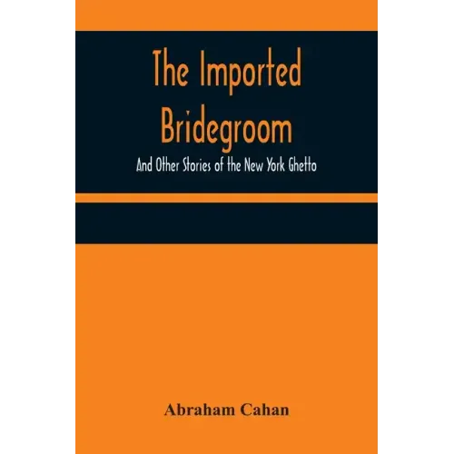 The Imported Bridegroom; And Other Stories of the New York Ghetto