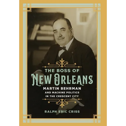 The Boss of New Orleans: Martin Behrman and Machine Politics in the Crescent City