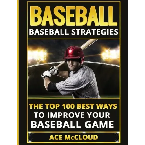 Baseball: Baseball Strategies: The Top 100 Best Ways To Improve Your Baseball Game