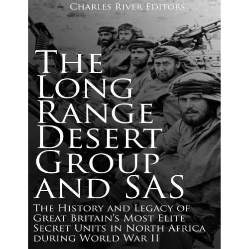 The Long Range Desert Group and SAS: The History and Legacy of Great Britain's Most Elite Secret Units in North Africa during World War II