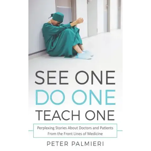 See One, Do One, Teach One: Perplexing Stories About Doctors and Patients From t