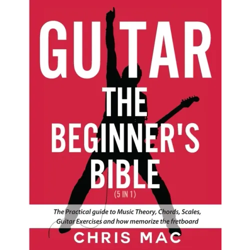Guitar - The Beginners Bible (5 in 1): The Practical Guide to Music Theory, Chords, Scales, Guitar Exercises and How to Memorize the Fretboard