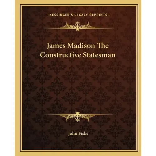 James Madison The Constructive Statesman