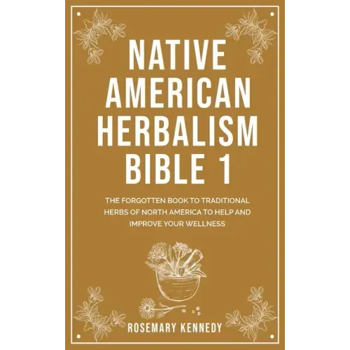 Native American Herbalism Bible 1: The Forgotten Book to Traditional Herbs of North America to Help and Improve Your Wellness