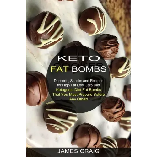 Keto Fat Bombs: Ketogenic Diet Fat Bombs That You Must Prepare Before Any Other! (Desserts, Snacks and Recipes for High Fat Low Carb Diet)
