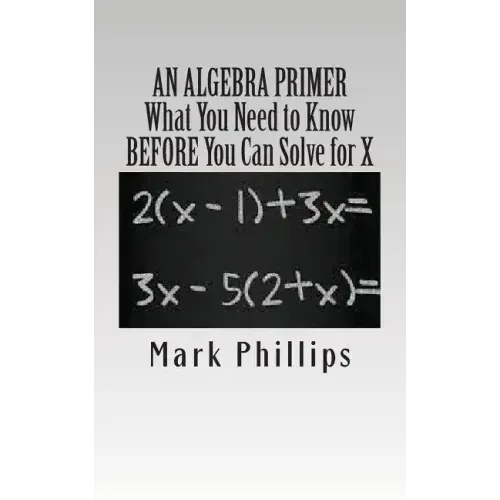An Algebra Primer: What You Need to Know BEFORE You Can Solve for X