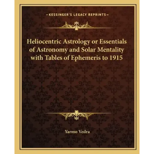Heliocentric Astrology or Essentials of Astronomy and Solar Mentality with Tables of Ephemeris to 1915