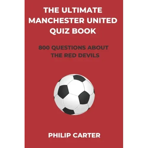 The Ultimate Manchester United Quiz Book: 800 Questions About The Red Devils