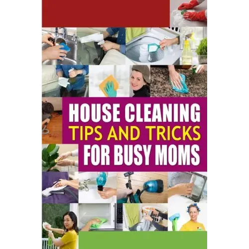 House Cleaning Tips and Tricks for Busy Moms: Tricks, Hacks and Strategies for Effective Homemaking