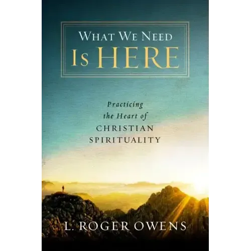 What We Need Is Here: Practicing the Heart of Christian Spirituality