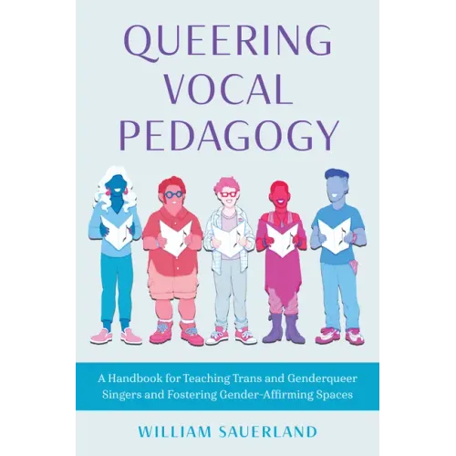 Queering Vocal Pedagogy: A Handbook for Teaching Trans and Genderqueer Singers and Fostering Gender-Affirming Spaces