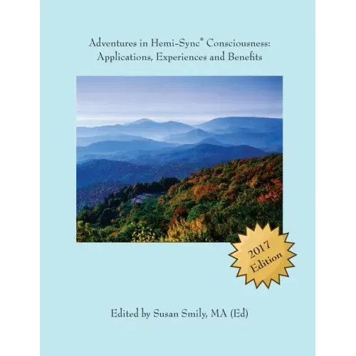 Adventures in Hemi-Sync(R) Consciousness: Real Life Applications, Experiences and Benefits