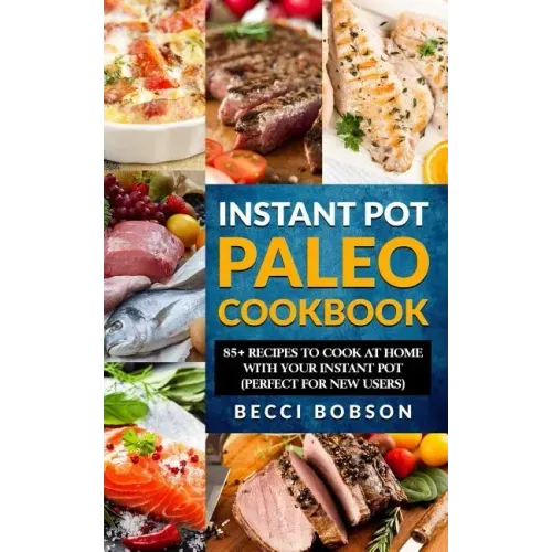 Instant Pot Paleo Cookbook: 85+ Recipes to Cook at Home with Your Instant Pot