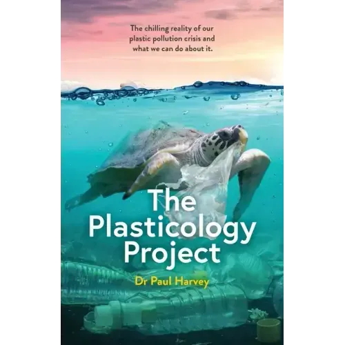 The Plasticology Project: The chilling reality of our plastic pollution crisis and what we can do about it.