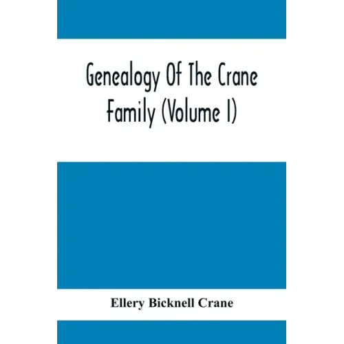 Genealogy Of The Crane Family (Volume I); Descendants Of Henry Crane Of Wethersfield And Guilfokd, Conn. With Sketch Of The Family In England.
