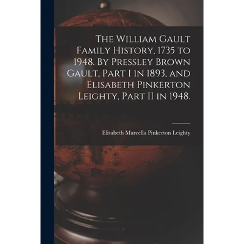 The William Gault Family History, 1735 to 1948. By Pressley Brown Gault, Part I in 1893, and Elisabeth Pinkerton Leighty, Part II in 1948.