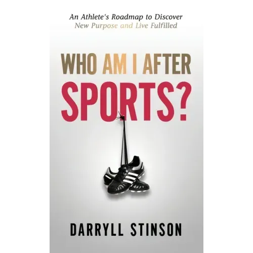 Who Am I After Sports?: An Athlete's Roadmap to Discover New Purpose and Live Fulfilled