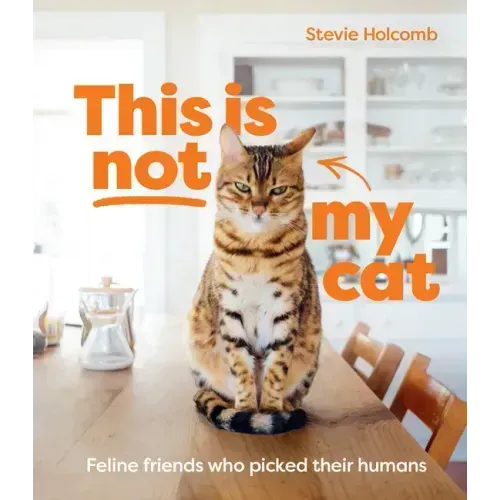 This Is Not My Cat: Feline Friends Who Picked Their Humans