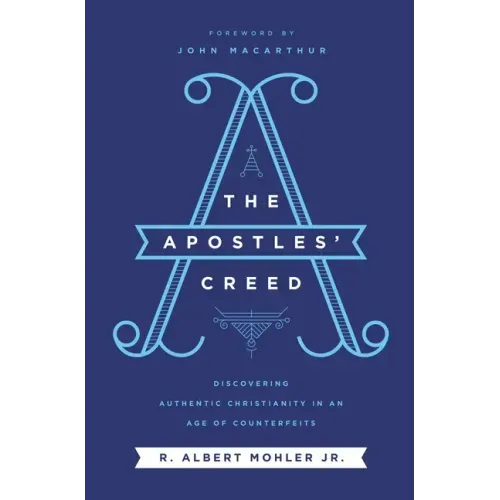 The Apostles' Creed: Discovering Authentic Christianity in an Age of Counterfeits