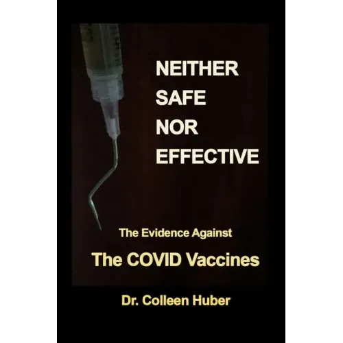 Neither Safe Nor Effective: The Evidence Against the COVID Vaccines
