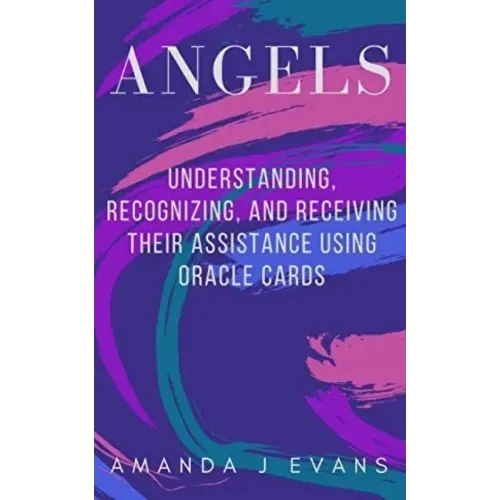 Angels: Understanding, Recognizing and Receiving their Assistance using Oracle Cards