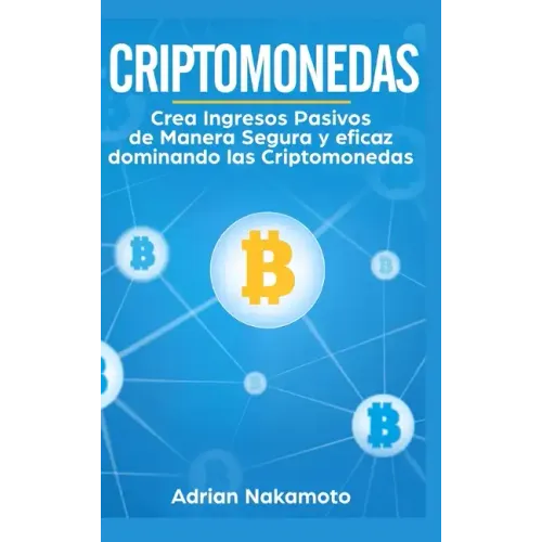 Criptomonedas: Crea Ingresos Pasivos de Manera Segura y eficaz dominando las Criptomonedas