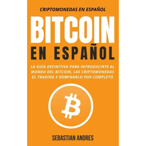 Bitcoin en Español: La guía definitiva para introducirte al mundo del Bitcoin, las Criptomonedas, el Trading y dominarlo por completo