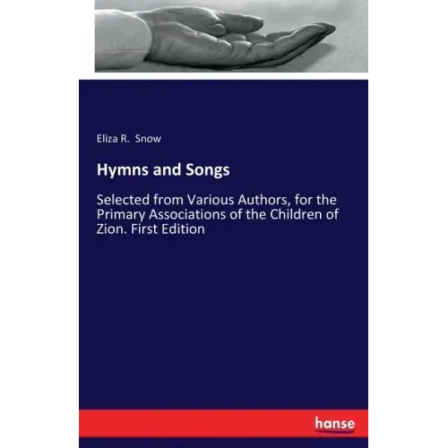 Hymns and Songs: Selected from Various Authors, for the Primary Associations of the Children of Zion. First Edition
