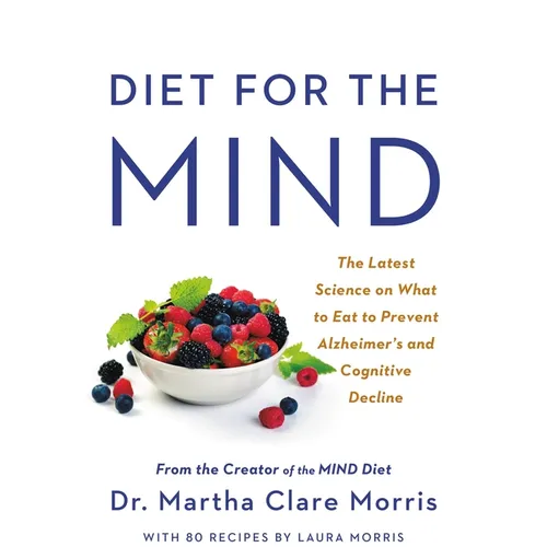 Diet for the Mind: The Latest Science on What to Eat to Prevent Alzheimer's and Cognitive Decline -- From the Creator of the Mind Diet