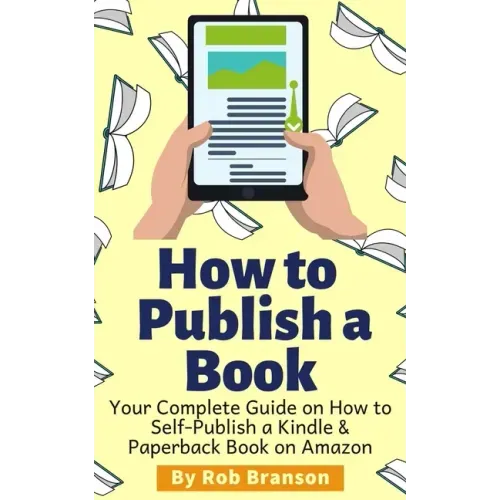 How to Publish a Book: Your Complete Guide on How to Self Publish a Kindle and Paperback Book on Amazon