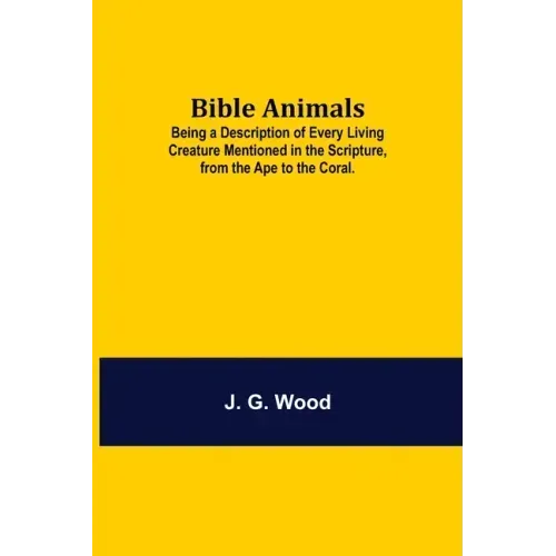 Bible Animals; Being a Description of Every Living Creature Mentioned in the Scripture, from the Ape to the Coral.