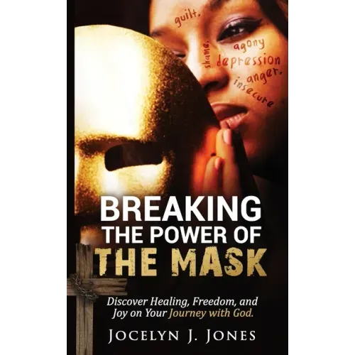 Breaking the Power of the Mask: Discover Healing, Freedom, and Joy on Your Journey with God