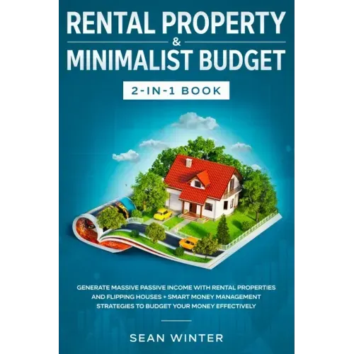 Rental Property and Minimalist Budget 2-in-1 Book: Generate Massive Passive Income with Rental Properties and Flipping Houses + Smart Money Management
