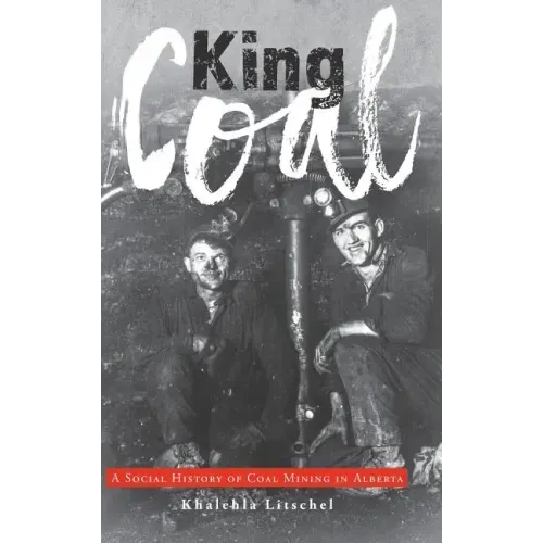 King Coal: A Social History of Coal Mining in Alberta