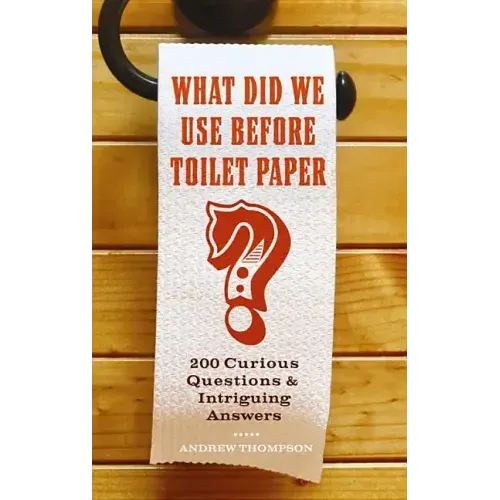 What Did We Use Before Toilet Paper?: 200 Curious Questions and Intriguing Answers