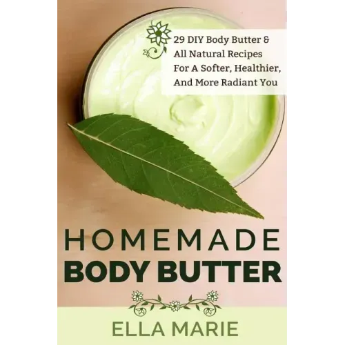 Homemade Body Butter: 29 DIY Body Butter & All Natural Recipes For a Softer, Healthier, and More Radiant You