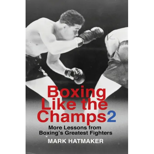 Boxing Like the Champs 2: More Lessons from Boxing's Greatest Fighters