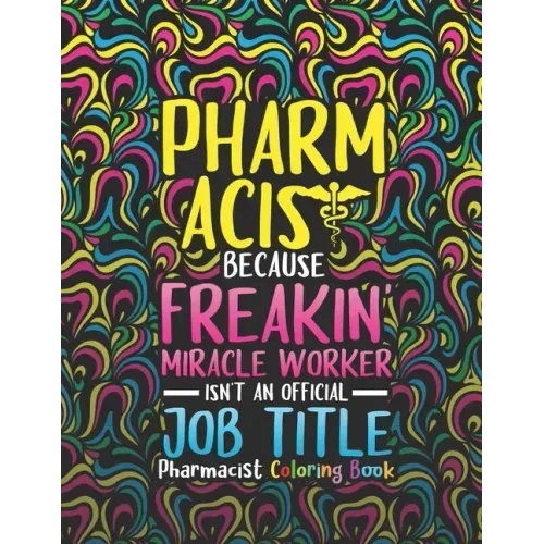 Pharmacist Coloring Book: A Pharmacy Coloring Book for Adults A Snarky & Humorous Adult Coloring Book for Pharmacists Pharmacist Gifts for Women
