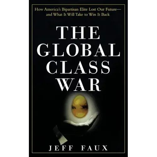 The Global Class War: How America's Bipartisan Elite Lost Our Future - And What It Will Take to Win It Back
